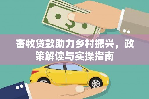 隆昌畜牧贷款助力乡村振兴，政策解读与实操指南