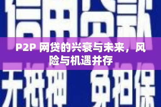 隆昌P2P 网贷的兴衰与未来，风险与机遇并存