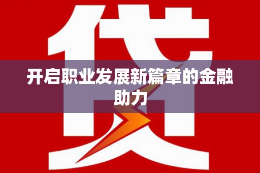 隆昌开启职业发展新篇章的金融助力