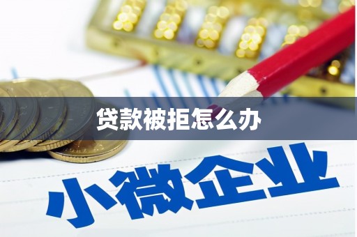 隆昌贷款被拒怎么办