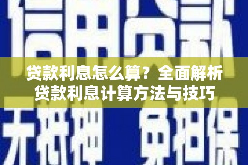 隆昌贷款利息怎么算？全面解析贷款利息计算方法与技巧