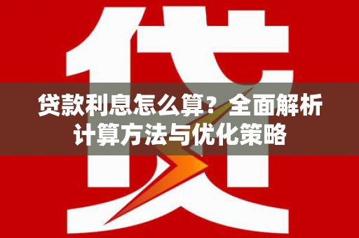 隆昌贷款利息怎么算？全面解析计算方法与优化策略