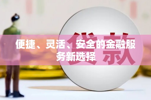 隆昌便捷、灵活、安全的金融服务新选择