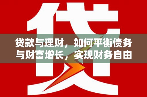 隆昌贷款与理财，如何平衡债务与财富增长，实现财务自由