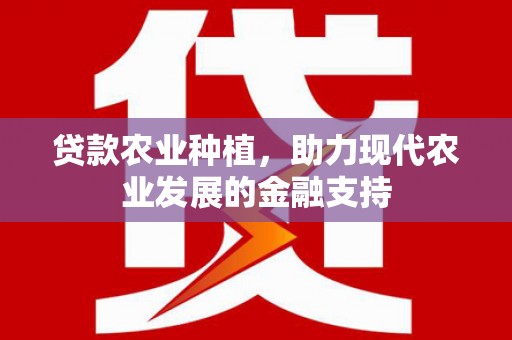隆昌贷款农业种植，助力现代农业发展的金融支持