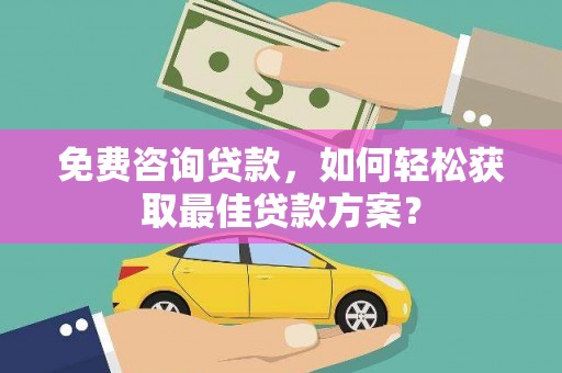隆昌免费咨询贷款，如何轻松获取最佳贷款方案？