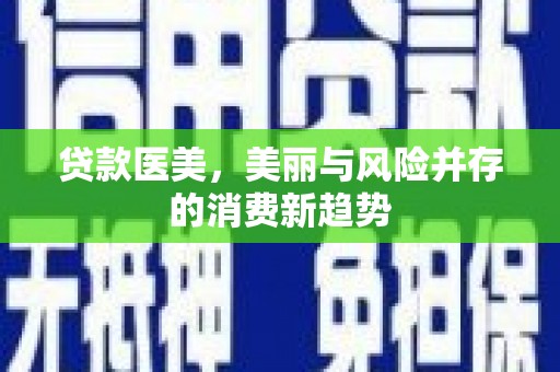 隆昌贷款医美，美丽与风险并存的消费新趋势